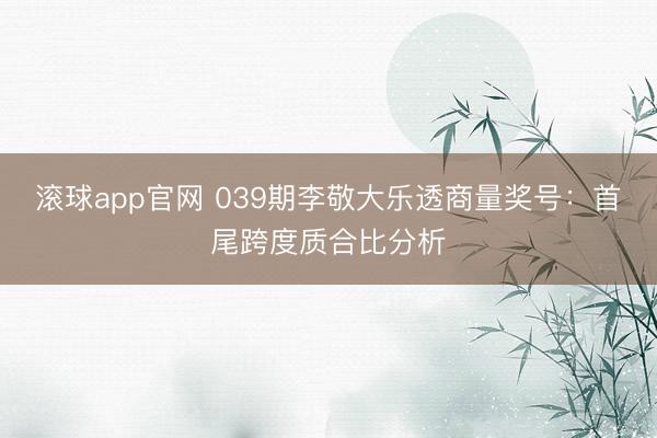 滚球app官网 039期李敬大乐透商量奖号:首尾跨度质合比分析