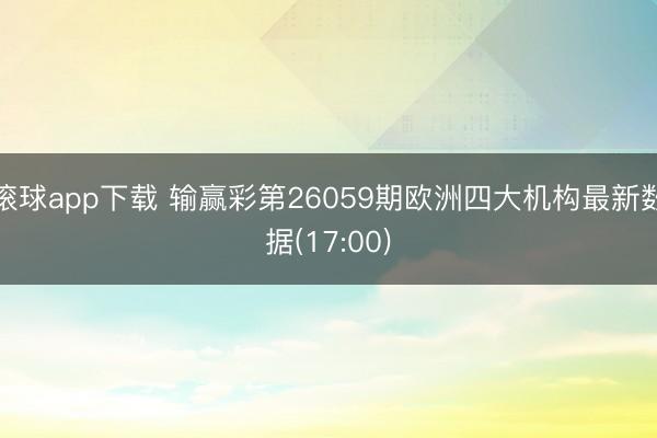 滚球app下载 输赢彩第26059期欧洲四大机构最新数据(17:00)