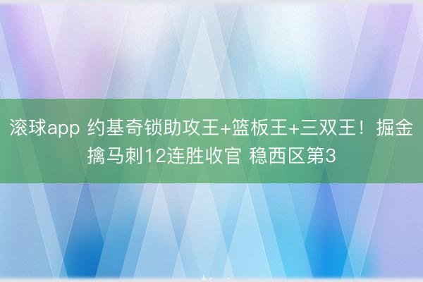 滚球app 约基奇锁助攻王+篮板王+三双王！掘金擒马刺12连胜收官 稳西区第3