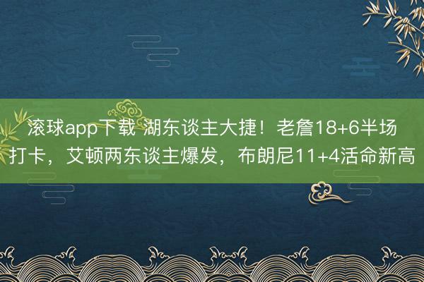 滚球app下载 湖东谈主大捷!老詹18+6半场打卡,艾顿两东谈主爆发,布朗尼11+4活命新高