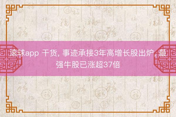 滚球app 干货, 事迹承接3年高增长股出炉, 最强牛股已涨超37倍