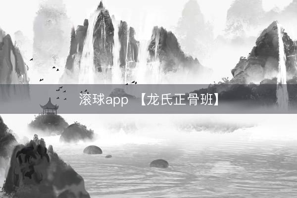 滚球app 【龙氏正骨班】