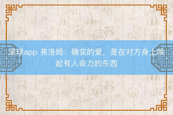 滚球app 弗洛姆:确实的爱,是在对方身上唤起有人命力的东西