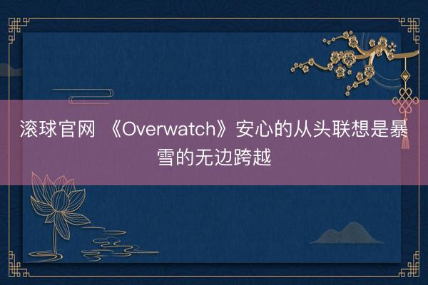 滚球官网 《Overwatch》安心的从头联想是暴雪的无边跨越