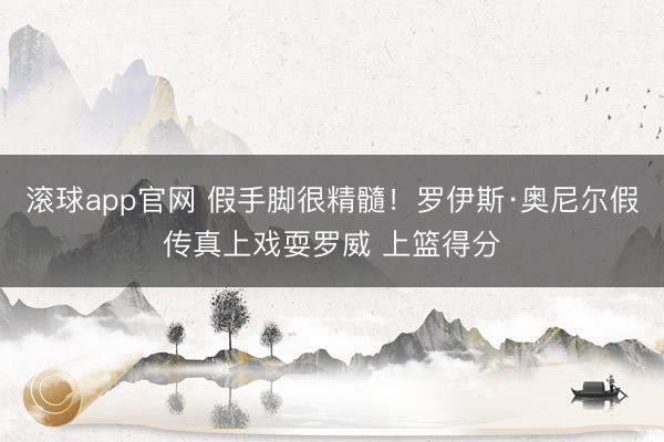 滚球app官网 假手脚很精髓！罗伊斯·奥尼尔假传真上戏耍罗威 上篮得分