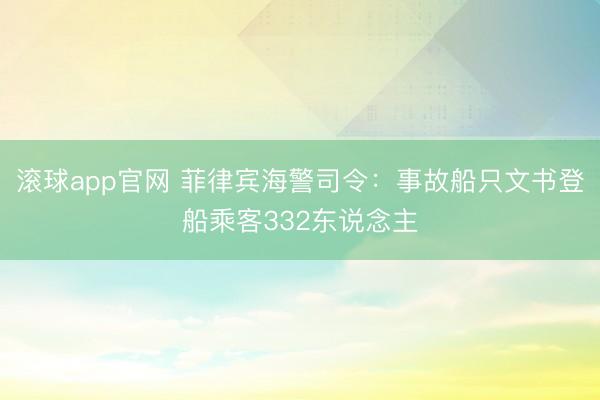 滚球app官网 菲律宾海警司令：事故船只文书登船乘客332东说念主