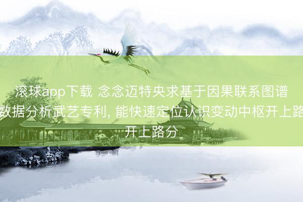 滚球app下载 念念迈特央求基于因果联系图谱的数据分析武艺专利， 能快速定位认识变动中枢开上路分