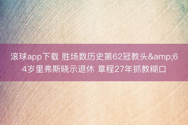 滚球app下载 胜场数历史第62冠教头&64岁里弗斯晓示退休 章程27年抓教糊口