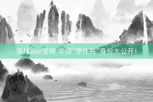 滚球app官网 华师“原住民”身份大公开！