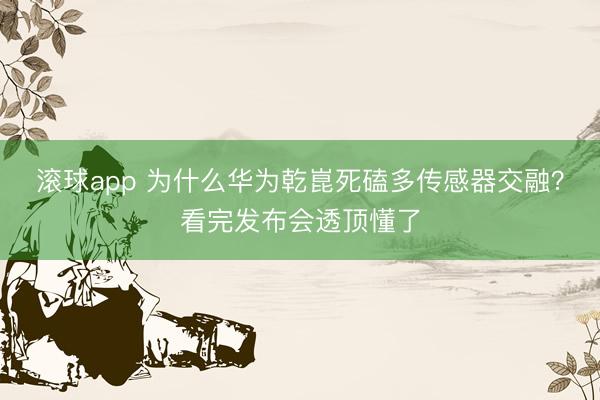 滚球app 为什么华为乾崑死磕多传感器交融？看完发布会透顶懂了
