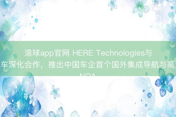 滚球app官网 HERE Technologies与莲花汽车深化合作，推出中国车企首个国外集成导航与高速NOA