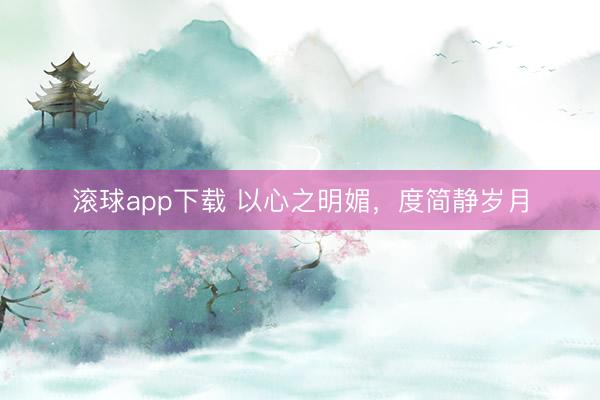 滚球app下载 以心之明媚，度简静岁月