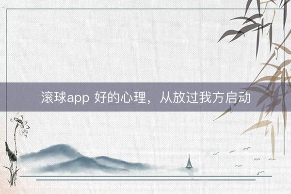 滚球app 好的心理，从放过我方启动