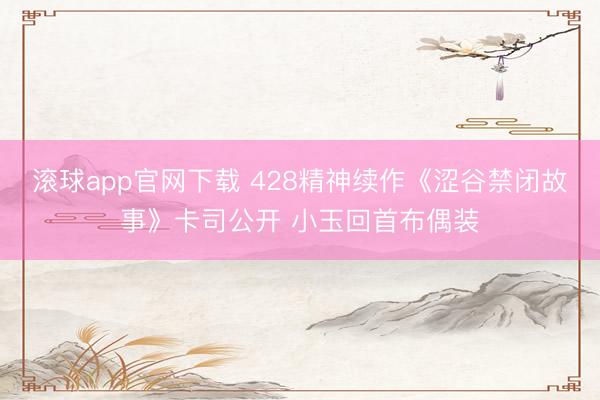 滚球app官网下载 428精神续作《涩谷禁闭故事》卡司公开 小玉回首布偶装
