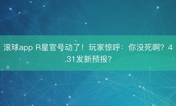 滚球app R星官号动了！玩家惊呼：你没死啊？4.31发新预报？