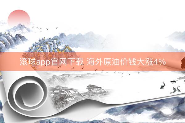 滚球app官网下载 海外原油价钱大涨4%
