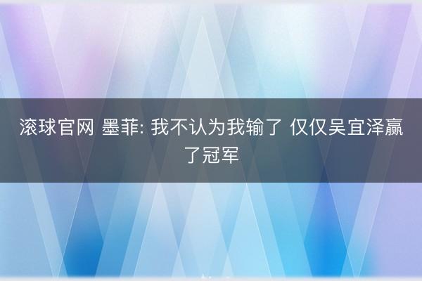 滚球官网 墨菲: 我不认为我输了 仅仅吴宜泽赢了冠军