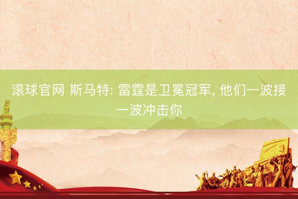 滚球官网 斯马特: 雷霆是卫冕冠军, 他们一波接一波冲击你