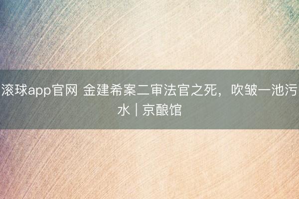 滚球app官网 金建希案二审法官之死，吹皱一池污水 | 京酿馆