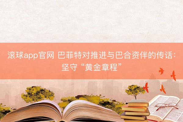 滚球app官网 巴菲特对推进与巴合资伴的传话：坚守 “黄金章程”