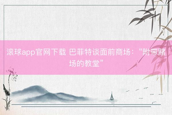 滚球app官网下载 巴菲特谈面前商场：“附带赌场的教堂”