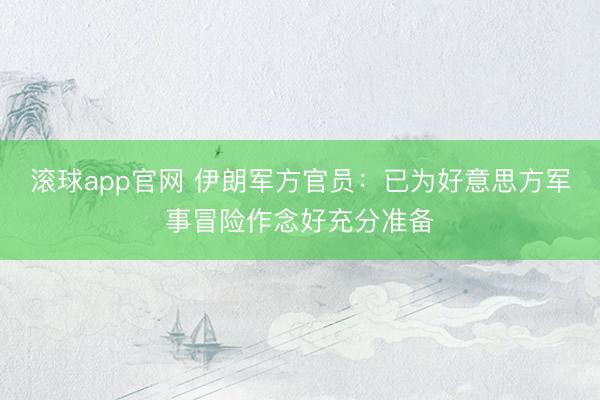 滚球app官网 伊朗军方官员：已为好意思方军事冒险作念好充分准备