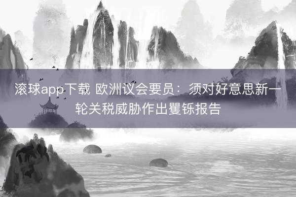 滚球app下载 欧洲议会要员：须对好意思新一轮关税威胁作出矍铄报告